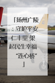 扬州广陵：守护平安仁丰里 架起民生幸福“连心桥”