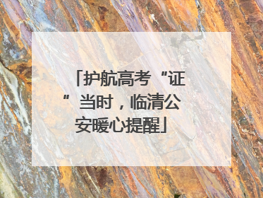 护航高考“证”当时，临清公安暖心提醒