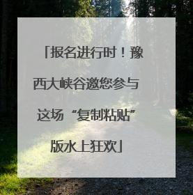 报名进行时！豫西大峡谷邀您参与这场“复制粘贴”版水上狂欢