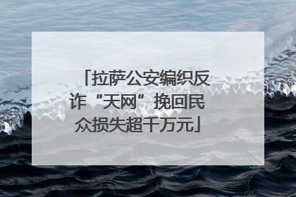 拉萨公安编织反诈“天网”挽回民众损失超千万元