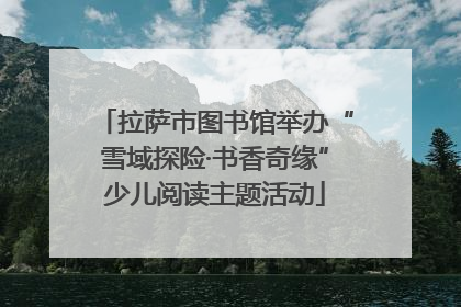 拉萨市图书馆举办“雪域探险·书香奇缘”少儿阅读主题活动