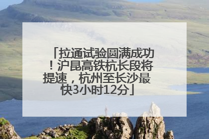 拉通试验圆满成功！沪昆高铁杭长段将提速，杭州至长沙最快3小时12分