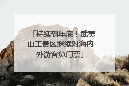持续到年底！武夷山主景区继续对海内外游客免门票