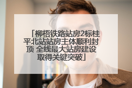 柳梧铁路站房2标桂平北站站房主体顺利封顶 全线最大站房建设取得关键突破