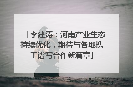 李建涛：河南产业生态持续优化，期待与各地携手谱写合作新篇章
