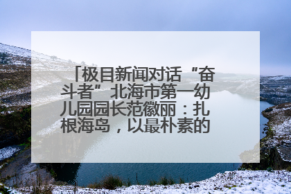 极目新闻对话“奋斗者”北海市第一幼儿园园长范徽丽：扎根海岛，以最朴素的爱践行教育的梦想