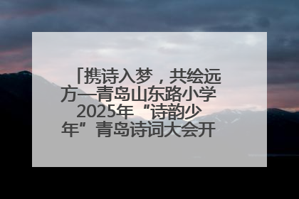 携诗入梦，共绘远方—青岛山东路小学2025年“诗韵少年”青岛诗词大会开幕畅游诗词之海