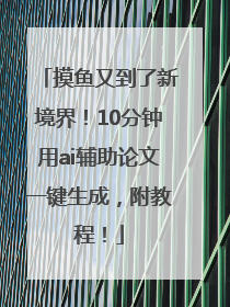 摸鱼又到了新境界！10分钟用ai辅助论文一键生成，附教程！