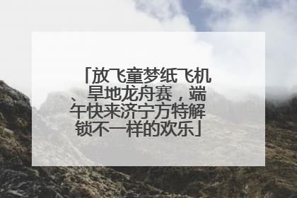 放飞童梦纸飞机、旱地龙舟赛，端午快来济宁方特解锁不一样的欢乐