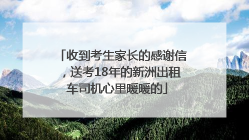 收到考生家长的感谢信，送考18年的新洲出租车司机心里暖暖的