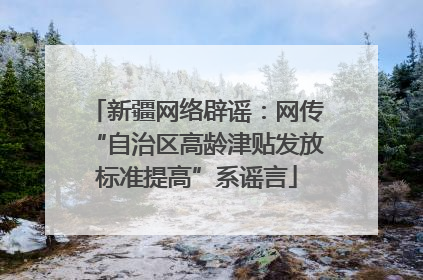 新疆网络辟谣：网传“自治区高龄津贴发放标准提高”系谣言
