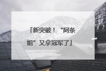 新突破！“阿条姐”又拿冠军了