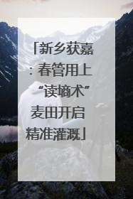 新乡获嘉：春管用上“读墒术” 麦田开启精准灌溉