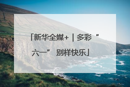 新华全媒+｜多彩“六一” 别样快乐