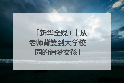 新华全媒+丨从老师背篓到大学校园的追梦女孩