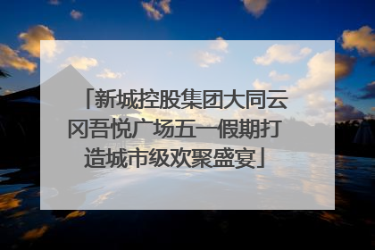新城控股集团大同云冈吾悦广场五一假期打造城市级欢聚盛宴