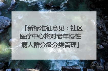 新标准征意见：社区医疗中心将对老年慢性病人群分级分类管理