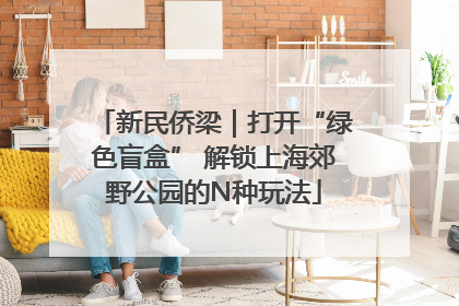 新民侨梁｜打开“绿色盲盒” 解锁上海郊野公园的N种玩法