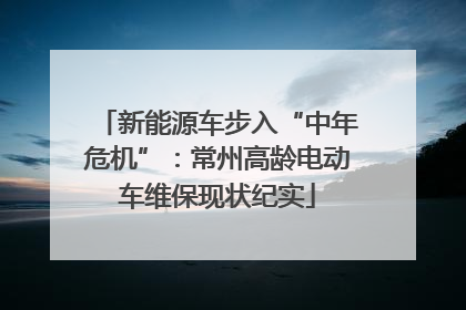 新能源车步入“中年危机”：常州高龄电动车维保现状纪实