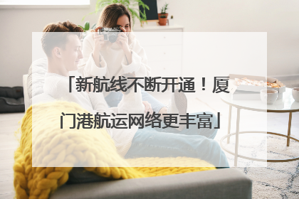 新航线不断开通！厦门港航运网络更丰富