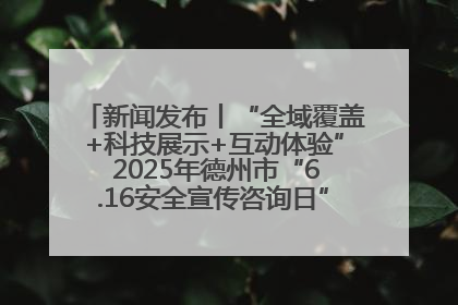 新闻发布丨“全域覆盖+科技展示+互动体验” 2025年德州市“6.16安全宣传咨询日”活动亮点纷呈