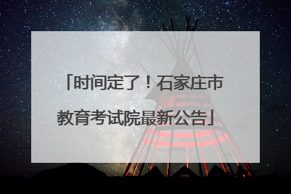 时间定了！石家庄市教育考试院最新公告