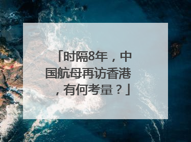 时隔8年，中国航母再访香港，有何考量？