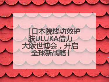 日本院线功效护肤ULUKA借力大阪世博会，开启全球新战略