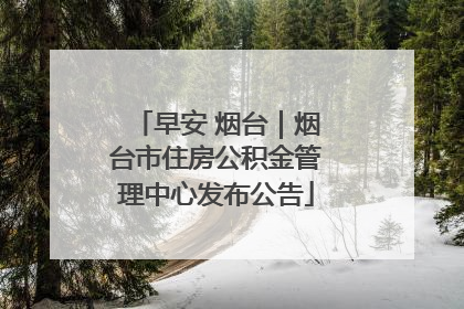 早安 烟台｜烟台市住房公积金管理中心发布公告