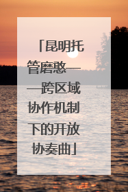 昆明托管磨憨——跨区域协作机制下的开放协奏曲