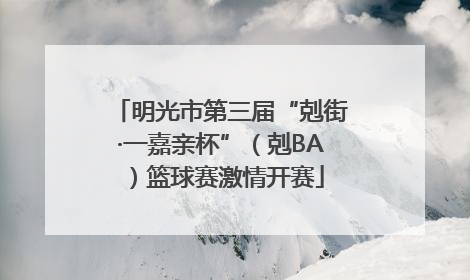 明光市第三届“剋街·一嘉亲杯”（剋BA）篮球赛激情开赛