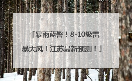 暴雨蓝警！8-10级雷暴大风！江苏最新预测！
