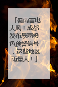 暴雨雷电大风！成都发布暴雨橙色预警信号，这些地区雨量大！