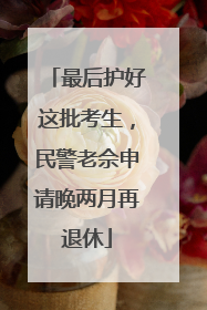 最后护好这批考生，民警老佘申请晚两月再退休