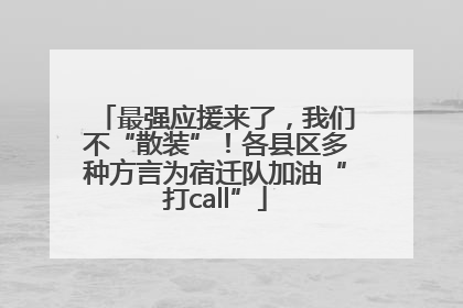 最强应援来了，我们不“散装”！各县区多种方言为宿迁队加油“打call”
