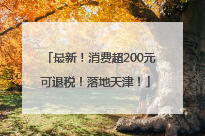 最新！消费超200元可退税！落地天津！
