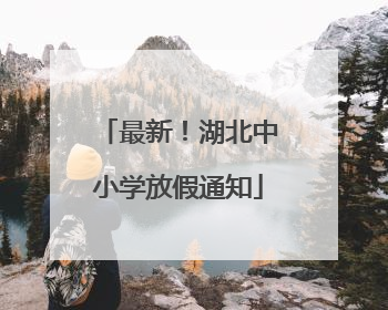 最新！湖北中小学放假通知