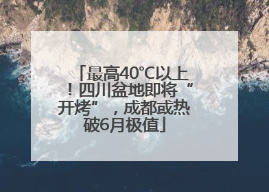 最高40℃以上！四川盆地即将“开烤”，成都或热破6月极值