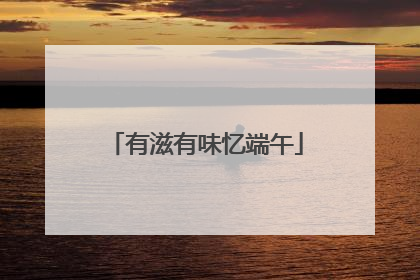 有滋有味忆端午