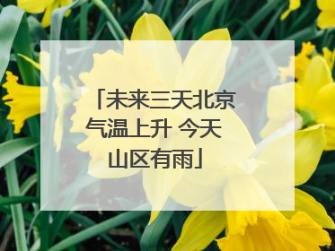 未来三天北京气温上升 今天山区有雨