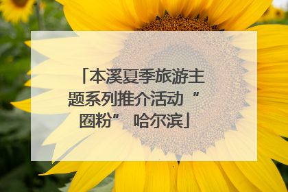 本溪夏季旅游主题系列推介活动“圈粉” 哈尔滨