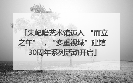 朱屺瞻艺术馆迈入 “而立之年” ，“多重视域”建馆30周年系列活动开启
