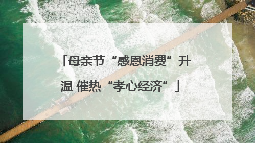 母亲节“感恩消费”升温 催热“孝心经济”
