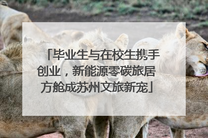 毕业生与在校生携手创业，新能源零碳旅居方舱成苏州文旅新宠