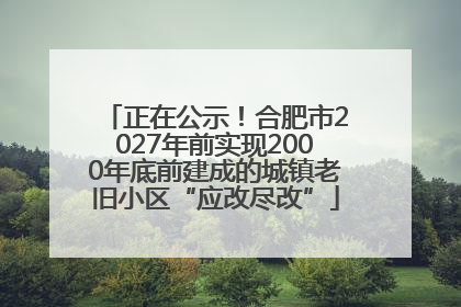 正在公示！合肥市2027年前实现2000年底前建成的城镇老旧小区“应改尽改”