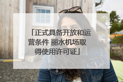 正式具备开放和运营条件 丽水机场取得使用许可证