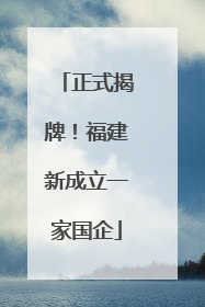 正式揭牌！福建新成立一家国企