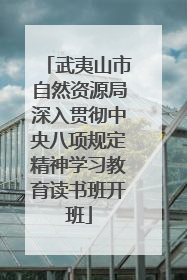 武夷山市自然资源局深入贯彻中央八项规定精神学习教育读书班开班