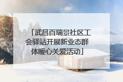 武昌百瑞景社区工会驿站开展新业态群体暖心关爱活动