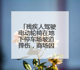 残疾人驾驶电动轮椅在地下停车场坡道摔伤，商场因未设置无障碍通道等过错担责
